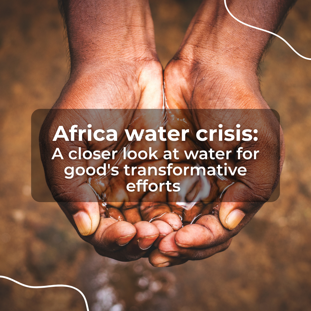 Africa's Water Crisis: A Closer Look at Water For Good's Transformative Efforts